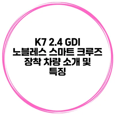 K7 2.4 GDI 노블레스 스마트 크루즈 장착 차량 소개 및 특징