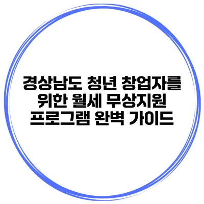 경상남도 청년 창업자를 위한 월세 무상지원 프로그램 완벽 가이드