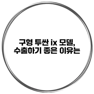구형 투싼 ix 모델, 수출하기 좋은 이유는?