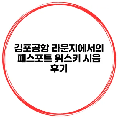 김포공항 라운지에서의 패스포트 위스키 시음 후기