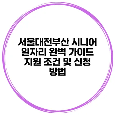 서울/대전/부산 시니어 일자리 완벽 가이드: 지원 조건 및 신청 방법