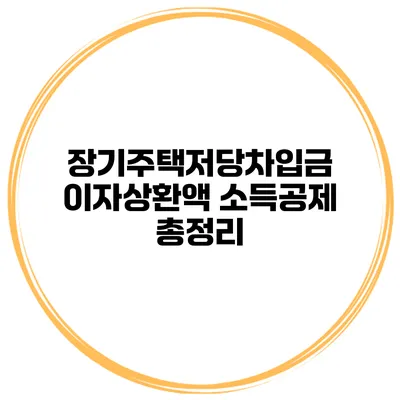 장기주택저당차입금 이자상환액 소득공제 총정리