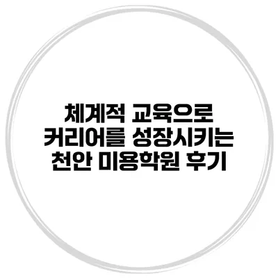 체계적 교육으로 커리어를 성장시키는 천안 미용학원 후기
