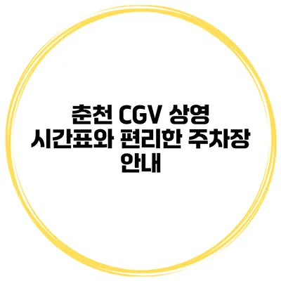 춘천 CGV 상영 시간표와 편리한 주차장 안내